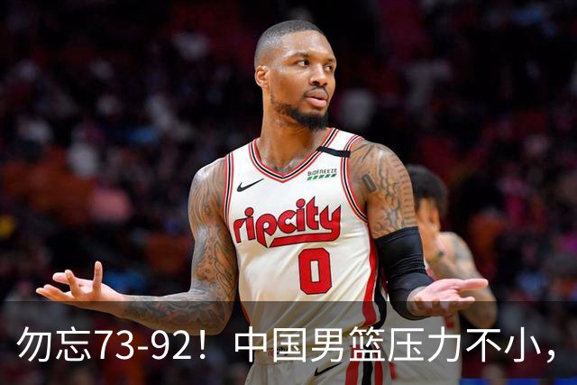 勿忘73-92！中国男篮压力不小，曾惨败日本，用好这3人，将成关键