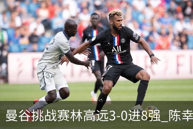 曼谷挑战赛林高远3-0进8强 陈幸同2-3遭逆转出局