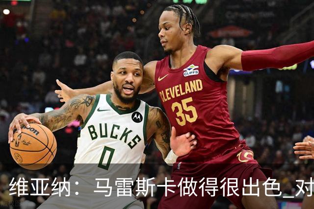 维亚纳：马雷斯卡做得很出色 对这套阵容未来几年竞争力充满信心