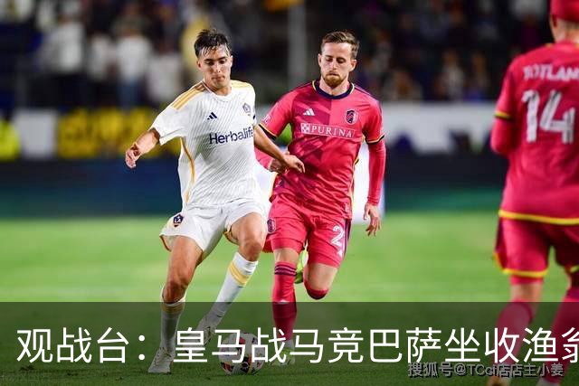 观战台：皇马战马竞巴萨坐收渔翁之利 阿森纳冲八连胜
